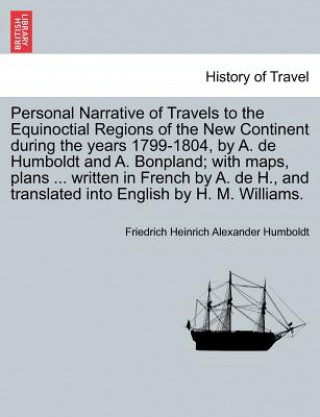 Book Personal Narrative of Travels to the Equinoctial Regions of the New Continent During the Years 1799-1804, by A. de Humboldt and A. Bonpland; With Maps Friedrich Heinrich Alexander Humboldt