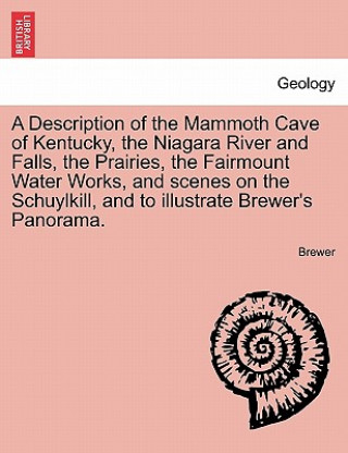 Buch Description of the Mammoth Cave of Kentucky, the Niagara River and Falls, the Prairies, the Fairmount Water Works, and Scenes on the Schuylkill, and t Brewer