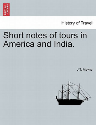 Kniha Short Notes of Tours in America and India. J T Mayne