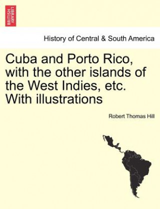 Carte Cuba and Porto Rico, with the Other Islands of the West Indies, Etc. with Illustrations Robert Thomas Hill