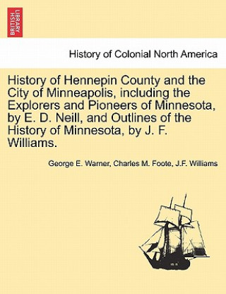 Könyv History of Hennepin County and the City of Minneapolis, including the Explorers and Pioneers of Minnesota, by E. D. Neill, and Outlines of the History J F Williams