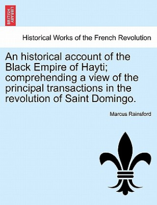 Carte historical account of the Black Empire of Hayti; comprehending a view of the principal transactions in the revolution of Saint Domingo. Marcus Rainsford