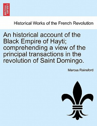 Book historical account of the Black Empire of Hayti; comprehending a view of the principal transactions in the revolution of Saint Domingo. Marcus Rainsford