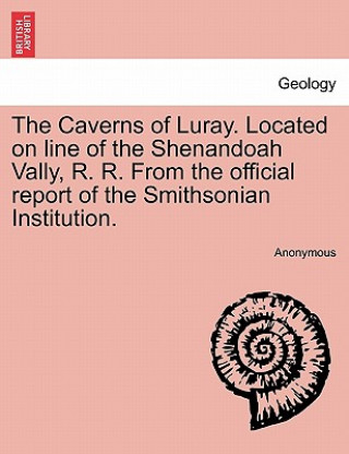 Kniha Caverns of Luray. Located on Line of the Shenandoah Vally, R. R. from the Official Report of the Smithsonian Institution. Anonymous