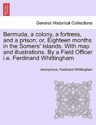 Carte Bermuda, a Colony, a Fortress, and a Prison; Or, Eighteen Months in the Somers' Islands. with Map and Illustrations. by a Field Officer i.e. Ferdinand Ferdinand Whittingham