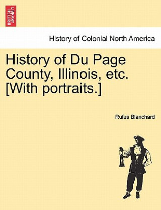 Könyv History of Du Page County, Illinois, Etc. [With Portraits.] Rufus Blanchard