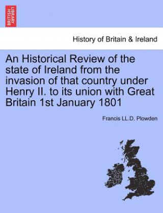 Carte Historical Review of the State of Ireland from the Invasion of That Country Under Henry II. to Its Union with Great Britain 1st January 1801 Francis LL D Plowden