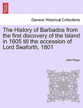 Carte History of Barbados from the first discovery of the Island in 1605 till the accession of Lord Seaforth, 1801 John Poyer