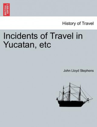 Könyv Incidents of Travel in Yucatan, Etc John Lloyd Stephens