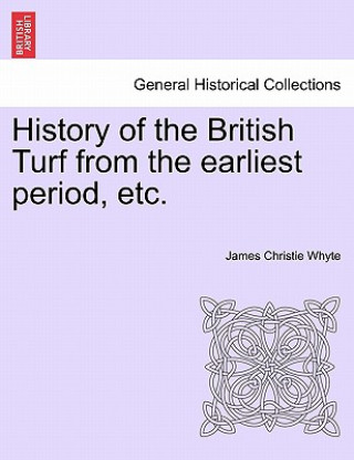 Könyv History of the British Turf from the Earliest Period, Etc. Vol. I James Christie Whyte