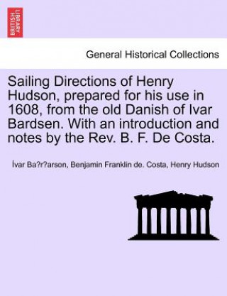 Kniha Sailing Directions of Henry Hudson, Prepared for His Use in 1608, from the Old Danish of Ivar Bardsen. with an Introduction and Notes by the REV. B. F Henry Hudson