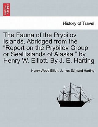 Książka Fauna of the Prybilov Islands. Abridged from the Report on the Prybilov Group or Seal Islands of Alaska, by Henry W. Elliott. by J. E. Harting James Edmund 1841 Harting