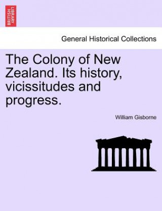 Buch Colony of New Zealand. Its History, Vicissitudes and Progress. William Gisborne