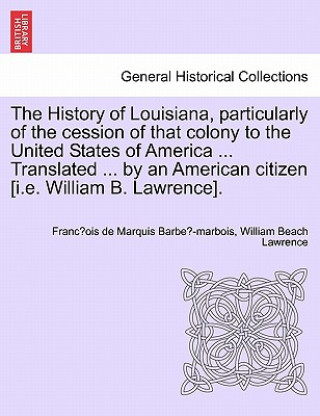 Книга History of Louisiana, Particularly of the Cession of That Colony to the United States of America ... Translated ... by an American Citizen [I.E. Willi William Beach Lawrence