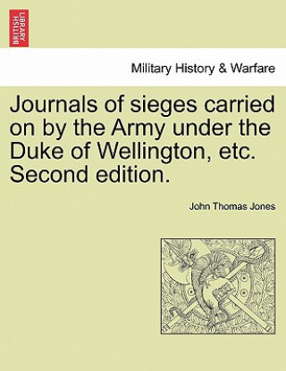 Carte Journals of Sieges Carried on by the Army Under the Duke of Wellington, Etc. Second Edition. John Thomas Jones