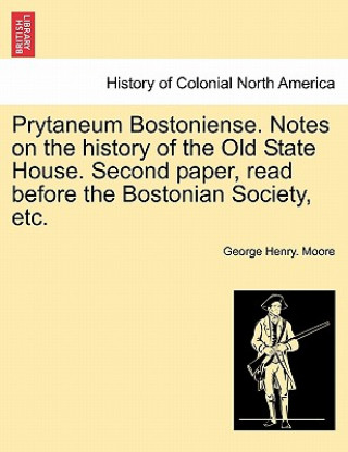 Kniha Prytaneum Bostoniense. Notes on the History of the Old State House. Second Paper, Read Before the Bostonian Society, Etc. George Henry Moore