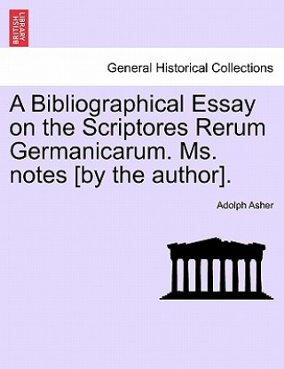 Carte Bibliographical Essay on the Scriptores Rerum Germanicarum. Ms. Notes [By the Author]. Adolph Asher