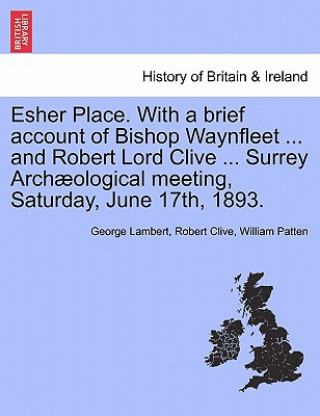 Carte Esher Place. with a Brief Account of Bishop Waynfleet ... and Robert Lord Clive ... Surrey Arch Ological Meeting, Saturday, June 17th, 1893. William Patten