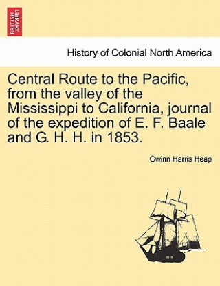 Carte Central Route to the Pacific, from the Valley of the Mississippi to California, Journal of the Expedition of E. F. Baale and G. H. H. in 1853. Gwinn Harris Heap
