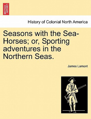 Carte Seasons with the Sea-Horses; or, Sporting adventures in the Northern Seas. James Lamont