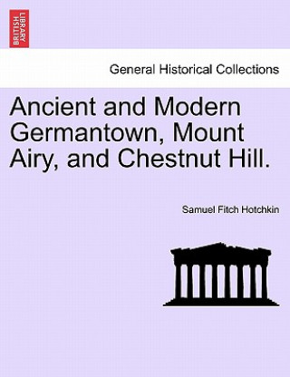 Kniha Ancient and Modern Germantown, Mount Airy, and Chestnut Hill. Samuel Fitch Hotchkin