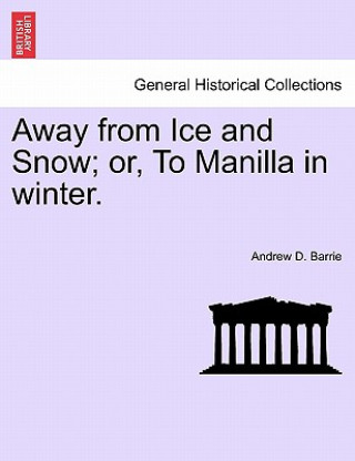 Libro Away from Ice and Snow; Or, to Manilla in Winter. Andrew D Barrie