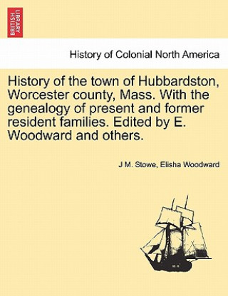 Book History of the Town of Hubbardston, Worcester County, Mass. with the Genealogy of Present and Former Resident Families. Edited by E. Woodward and Othe Elisha Woodward