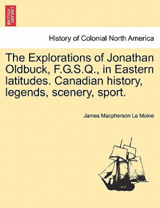 Carte Explorations of Jonathan Oldbuck, F.G.S.Q., in Eastern Latitudes. Canadian History, Legends, Scenery, Sport. James MacPherson Le Moine