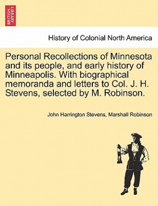 Könyv Personal Recollections of Minnesota and Its People, and Early History of Minneapolis. with Biographical Memoranda and Letters to Col. J. H. Stevens, S Marshall Robinson