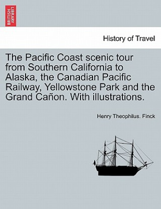 Livre Pacific Coast Scenic Tour from Southern California to Alaska, the Canadian Pacific Railway, Yellowstone Park and the Grand Ca on. with Illustrations. Henry Theophilus Finck