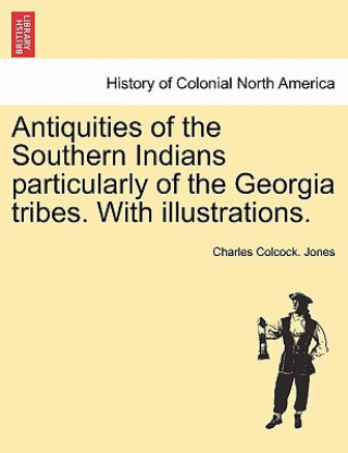 Libro Antiquities of the Southern Indians particularly of the Georgia tribes. With illustrations. Charles Colcock Jones