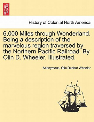 Carte 6,000 Miles Through Wonderland. Being a Description of the Marvelous Region Traversed by the Northern Pacific Railroad. by Olin D. Wheeler. Illustrate Olin Dunbar Wheeler