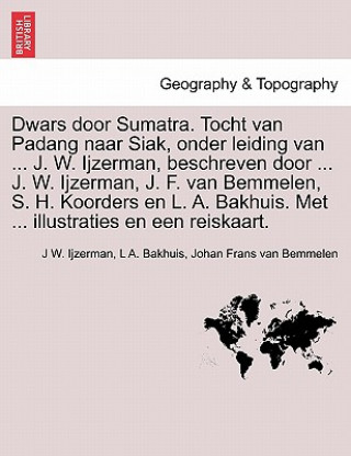 Carte Dwars Door Sumatra. Tocht Van Padang Naar Siak, Onder Leiding Van ... J. W. Ijzerman, Beschreven Door ... J. W. Ijzerman, J. F. Van Bemmelen, S. H. Ko Johan Frans Van Bemmelen