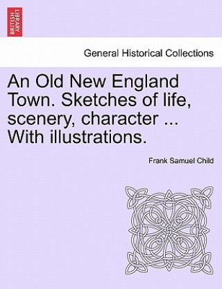 Книга Old New England Town. Sketches of Life, Scenery, Character ... with Illustrations. Frank Samuel Child