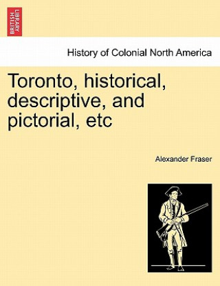 Libro Toronto, Historical, Descriptive, and Pictorial, Etc Fraser