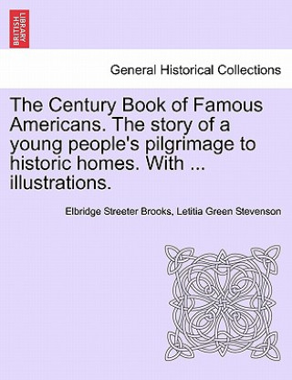 Książka Century Book of Famous Americans. the Story of a Young People's Pilgrimage to Historic Homes. with ... Illustrations. Letitia Green Stevenson