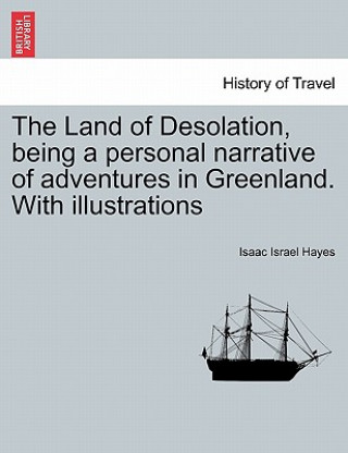 Könyv Land of Desolation, Being a Personal Narrative of Adventures in Greenland. with Illustrations Isaac Israel Hayes