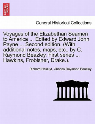 Kniha Voyages of the Elizabethan Seamen to America ... Edited by Edward John Payne ... Second Edition. (with Additional Notes, Maps, Etc., by C. Raymond Bea Charles Raymond Beazley