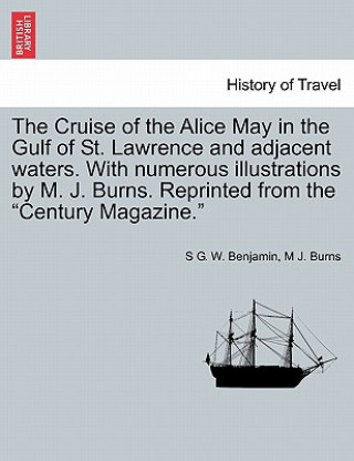 Kniha Cruise of the Alice May in the Gulf of St. Lawrence and Adjacent Waters. with Numerous Illustrations by M. J. Burns. Reprinted from the "Century Magaz M J Burns