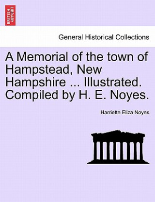 Książka Memorial of the town of Hampstead, New Hampshire ... Illustrated. Compiled by H. E. Noyes. Harriette Eliza Noyes