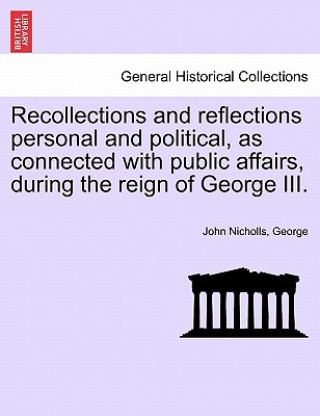 Könyv Recollections and Reflections Personal and Political, as Connected with Public Affairs, During the Reign of George III. JR. George
