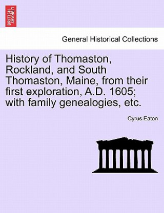 Buch History of Thomaston, Rockland, and South Thomaston, Maine, from Their First Exploration, A.D. 1605; With Family Genealogies, Etc. Cyrus Eaton