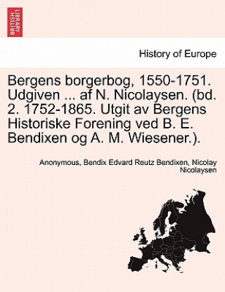 Carte Bergens borgerbog, 1550-1751. Udgiven ... af N. Nicolaysen. (bd. 2. 1752-1865. Utgit av Bergens Historiske Forening ved B. E. Bendixen og A. M. Wiesen Nicolay Nicolaysen