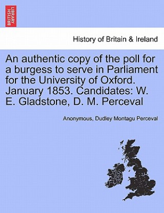 Książka Authentic Copy of the Poll for a Burgess to Serve in Parliament for the University of Oxford. January 1853. Candidates Dudley Montagu Perceval