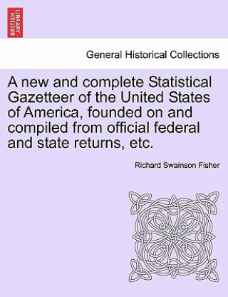 Book New and Complete Statistical Gazetteer of the United States of America, Founded on and Compiled from Official Federal and State Returns, Etc. Richard Swainson Fisher