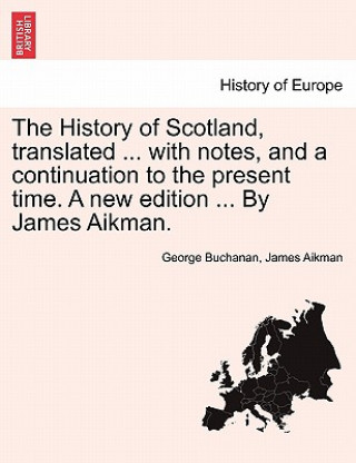 Kniha History of Scotland, translated ... with notes, and a continuation to the present time. A new edition ... By James Aikman. Vol. IV. James Aikman