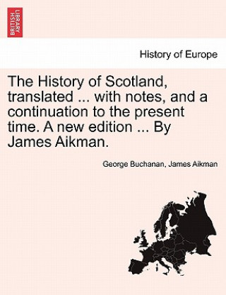 Książka History of Scotland, translated ... with notes, and a continuation to the present time. A new edition ... By James Aikman. Vol. IV. James Aikman