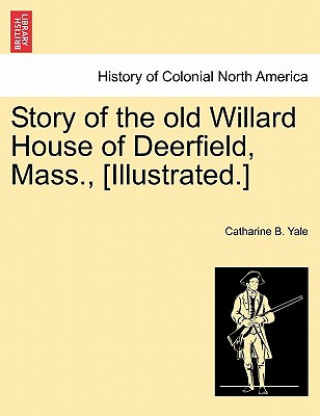 Książka Story of the Old Willard House of Deerfield, Mass., [illustrated.] Catharine B Yale