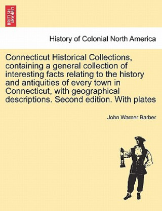 Knjiga Connecticut Historical Collections, Containing a General Collection of Interesting Facts Relating to the History and Antiquities of Every Town in Conn John Warner Barber