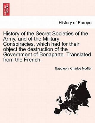 Carte History of the Secret Societies of the Army, and of the Military Conspiracies, Which Had for Their Object the Destruction of the Government of Bonapar Charles Nodier
